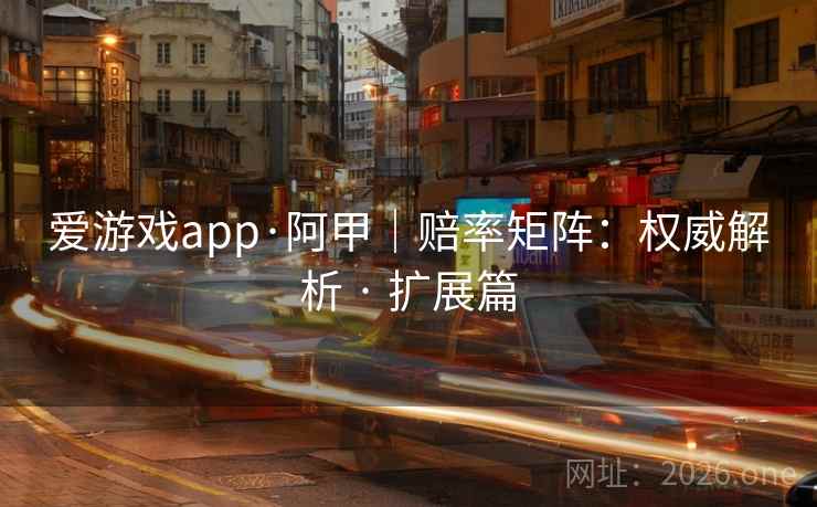 爱游戏app·阿甲|赔率矩阵:权威解析 · 扩展篇 爱游戏app·阿甲|赔率矩阵:权威解析 · 扩展篇