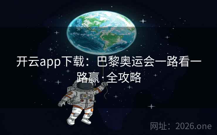 开云app下载:巴黎奥运会一路看一路赢·全攻略 开云app下载:巴黎奥运会一路看一路赢·全攻略