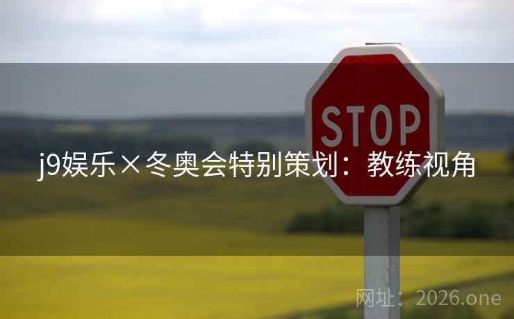 j9娱乐×冬奥会特别策划:教练视角 j9娱乐×冬奥会特别策划:教练视角