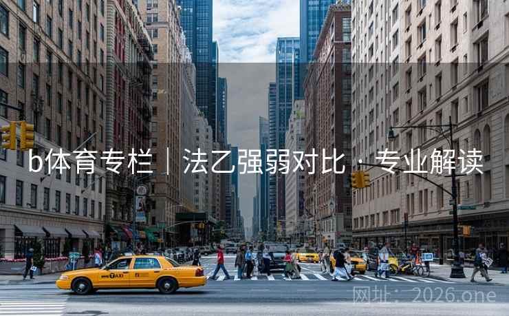 b体育专栏|法乙强弱对比 · 专业解读 b体育专栏|法乙强弱对比 · 专业解读