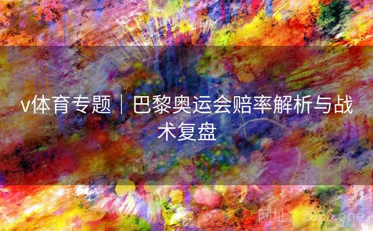 v体育专题|巴黎奥运会赔率解析与战术复盘 v体育专题|巴黎奥运会赔率解析与战术复盘