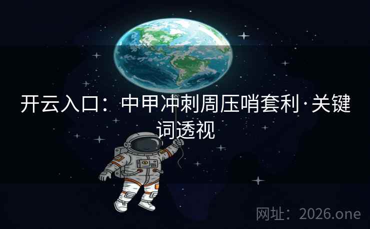 开云入口:中甲冲刺周压哨套利·关键词透视 开云入口:中甲冲刺周压哨套利·关键词透视