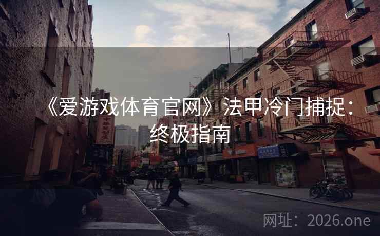 《爱游戏体育官网》法甲冷门捕捉:终极指南 《爱游戏体育官网》法甲冷门捕捉:终极指南