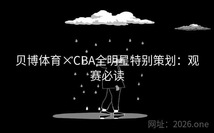 贝博体育×CBA全明星特别策划:观赛必读 贝博体育×CBA全明星特别策划:观赛必读