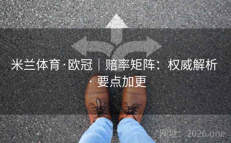 米兰体育·欧冠|赔率矩阵:权威解析 · 要点加更 米兰体育·欧冠|赔率矩阵:权威解析 · 要点加更