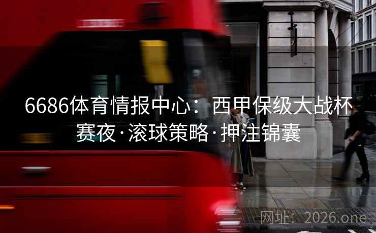 6686体育情报中心:西甲保级大战杯赛夜·滚球策略·押注锦囊 6686体育情报中心:西甲保级大战杯赛夜·滚球策略·押注锦囊
