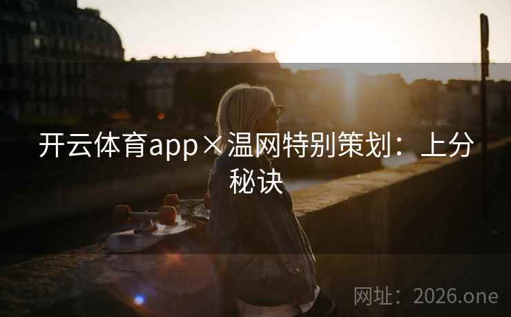 开云体育app×温网特别策划:上分秘诀 开云体育app×温网特别策划:上分秘诀