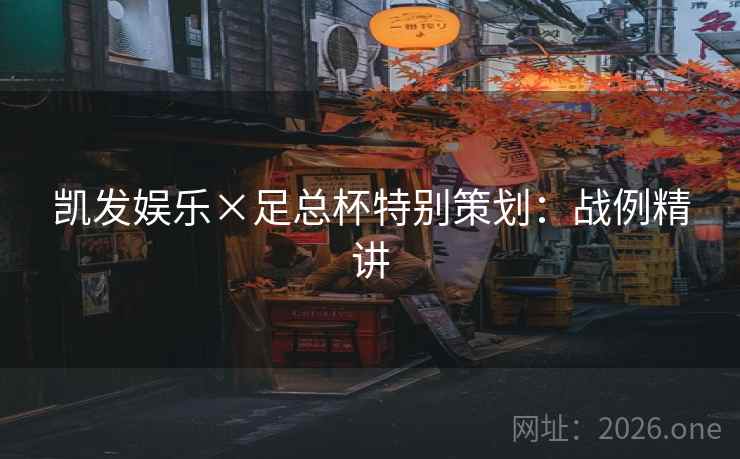 凯发娱乐×足总杯特别策划:战例精讲 凯发娱乐×足总杯特别策划:战例精讲