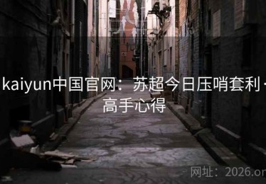 kaiyun中国官网：苏超今日压哨套利·高手心得