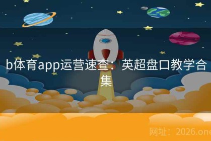 b体育app运营速查：英超盘口教学合集
