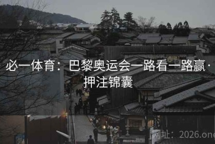 必一体育：巴黎奥运会一路看一路赢·押注锦囊