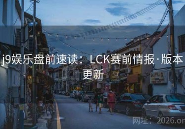 j9娱乐盘前速读：LCK赛前情报·版本更新