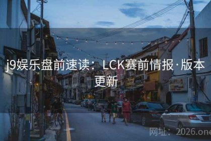 j9娱乐盘前速读：LCK赛前情报·版本更新