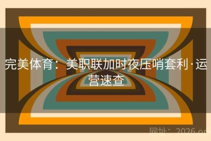 完美体育：美职联加时夜压哨套利·运营速查