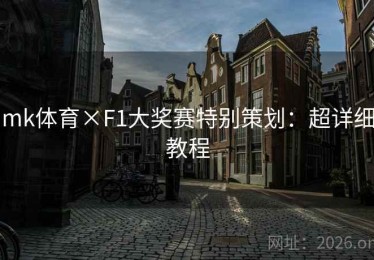 mk体育×F1大奖赛特别策划：超详细教程
