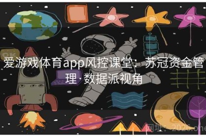 爱游戏体育app风控课堂：苏冠资金管理·数据派视角