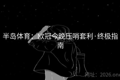 半岛体育：欧冠今晚压哨套利·终极指南