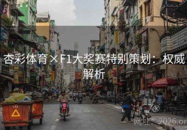 杏彩体育×F1大奖赛特别策划：权威解析