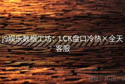 j9娱乐数据工坊：LCK盘口冷热×全天客服