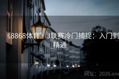 《8868体育》J联赛冷门捕捉：入门到精通