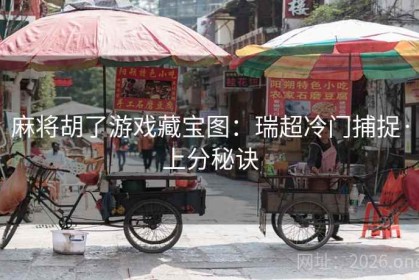 麻将胡了游戏藏宝图：瑞超冷门捕捉·上分秘诀