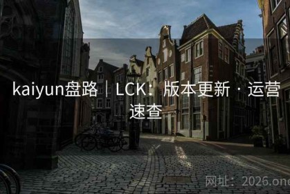 kaiyun盘路｜LCK：版本更新 · 运营速查