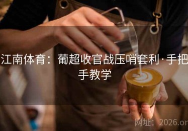 江南体育：葡超收官战压哨套利·手把手教学