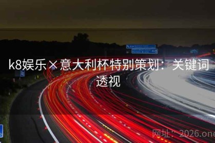 k8娱乐×意大利杯特别策划：关键词透视