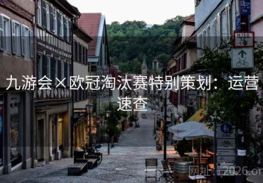 九游会×欧冠淘汰赛特别策划：运营速查