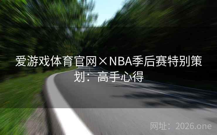 爱游戏体育官网×NBA季后赛特别策划:高手心得 爱游戏体育官网×NBA季后赛特别策划:高手心得