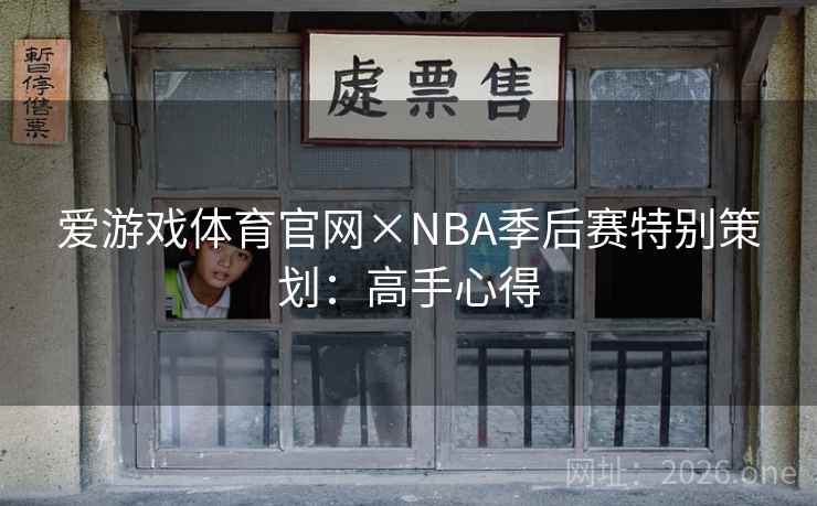 爱游戏体育官网×NBA季后赛特别策划:高手心得 爱游戏体育官网×NBA季后赛特别策划:高手心得