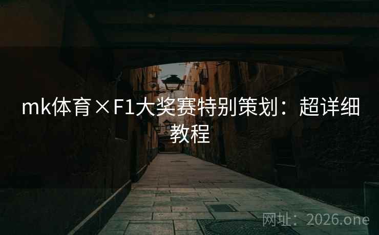 mk体育×F1大奖赛特别策划:超详细教程 mk体育×F1大奖赛特别策划:超详细教程