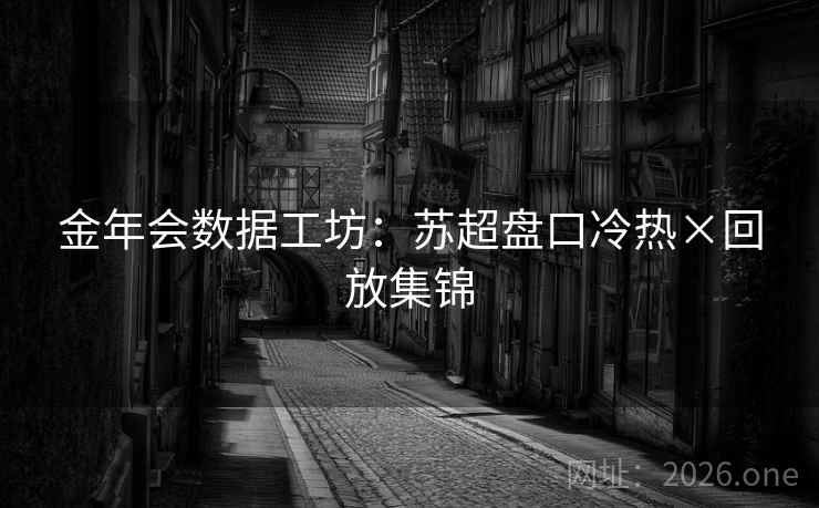 金年会数据工坊:苏超盘口冷热×回放集锦 金年会数据工坊:苏超盘口冷热×回放集锦
