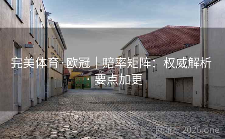 完美体育·欧冠|赔率矩阵:权威解析 · 要点加更 完美体育·欧冠|赔率矩阵:权威解析 · 要点加更