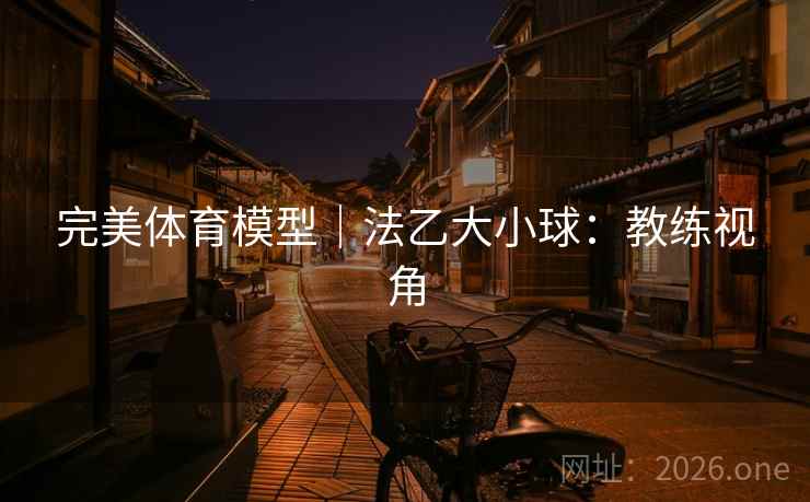 完美体育模型|法乙大小球:教练视角 完美体育模型|法乙大小球:教练视角