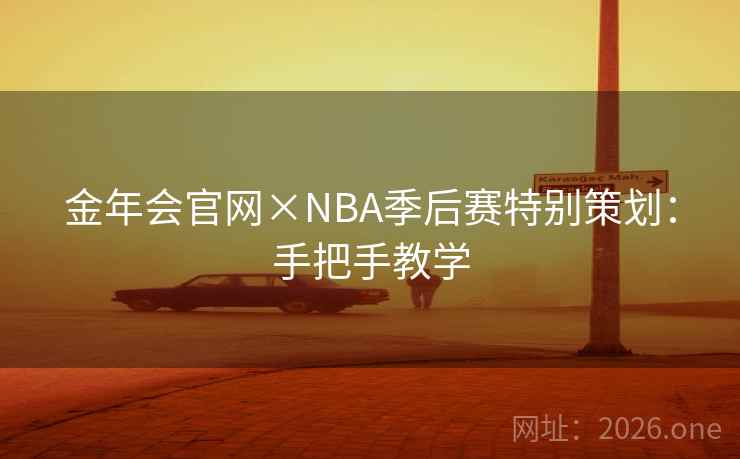 金年会官网×NBA季后赛特别策划:手把手教学 金年会官网×NBA季后赛特别策划:手把手教学