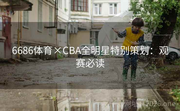 6686体育×CBA全明星特别策划:观赛必读 6686体育×CBA全明星特别策划:观赛必读