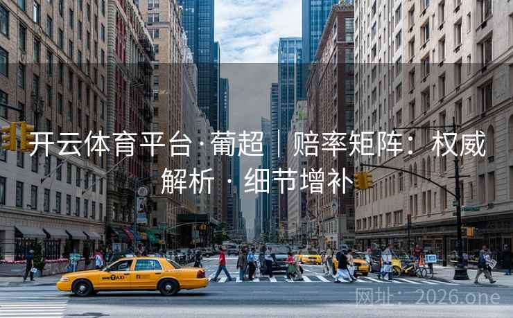 开云体育平台·葡超|赔率矩阵:权威解析 · 细节增补 开云体育平台·葡超|赔率矩阵:权威解析 · 细节增补