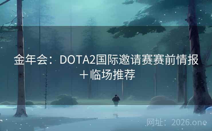 金年会:DOTA2国际邀请赛赛前情报+临场推荐 金年会:DOTA2国际邀请赛赛前情报+临场推荐