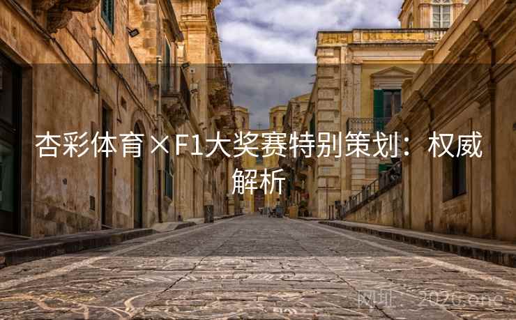 杏彩体育×F1大奖赛特别策划:权威解析 杏彩体育×F1大奖赛特别策划:权威解析