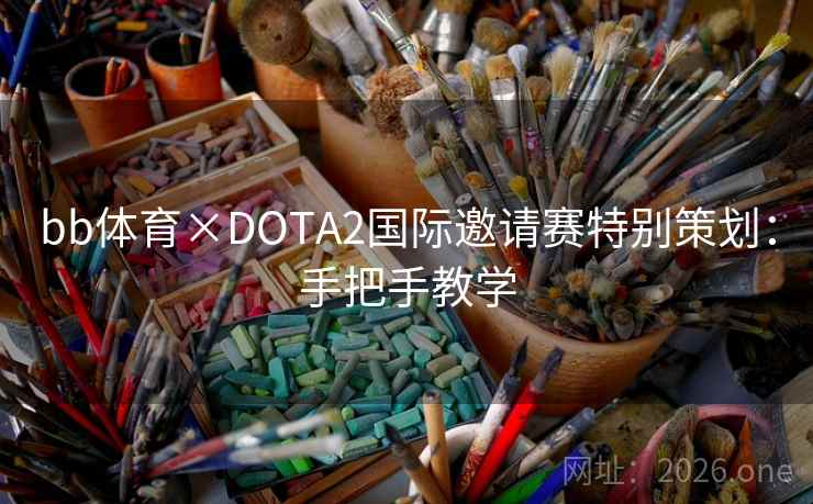 bb体育×DOTA2国际邀请赛特别策划:手把手教学 bb体育×DOTA2国际邀请赛特别策划:手把手教学