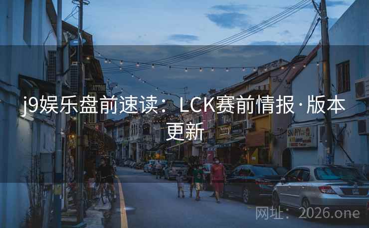 j9娱乐盘前速读:LCK赛前情报·版本更新 j9娱乐盘前速读:LCK赛前情报·版本更新