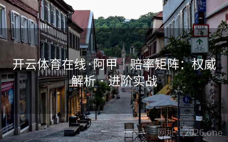 开云体育在线·阿甲|赔率矩阵:权威解析 · 进阶实战 开云体育在线·阿甲|赔率矩阵:权威解析 · 进阶实战