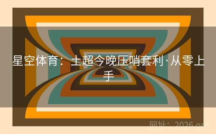 星空体育:土超今晚压哨套利·从零上手 星空体育:土超今晚压哨套利·从零上手