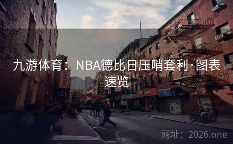 九游体育:NBA德比日压哨套利·图表速览 九游体育:NBA德比日压哨套利·图表速览