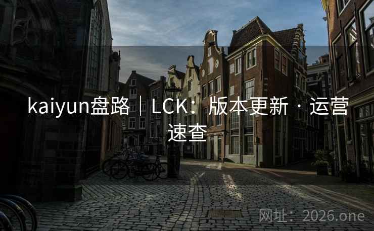 kaiyun盘路|LCK:版本更新 · 运营速查 kaiyun盘路|LCK:版本更新 · 运营速查