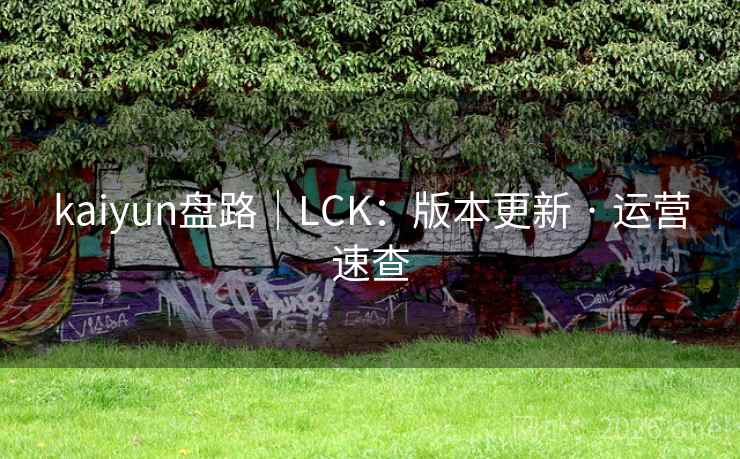 kaiyun盘路|LCK:版本更新 · 运营速查 kaiyun盘路|LCK:版本更新 · 运营速查