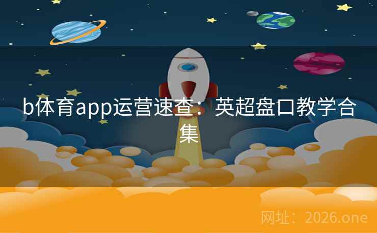b体育app运营速查:英超盘口教学合集 b体育app运营速查:英超盘口教学合集