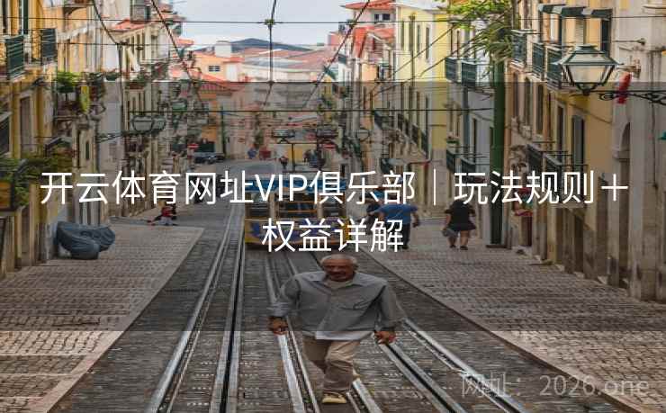 开云体育网址VIP俱乐部|玩法规则+权益详解 开云体育网址VIP俱乐部|玩法规则+权益详解