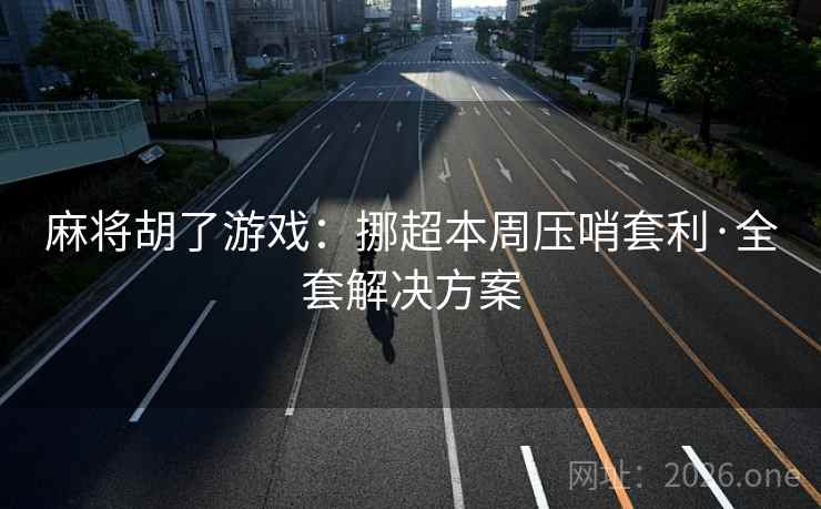 麻将胡了游戏:挪超本周压哨套利·全套解决方案 麻将胡了游戏:挪超本周压哨套利·全套解决方案